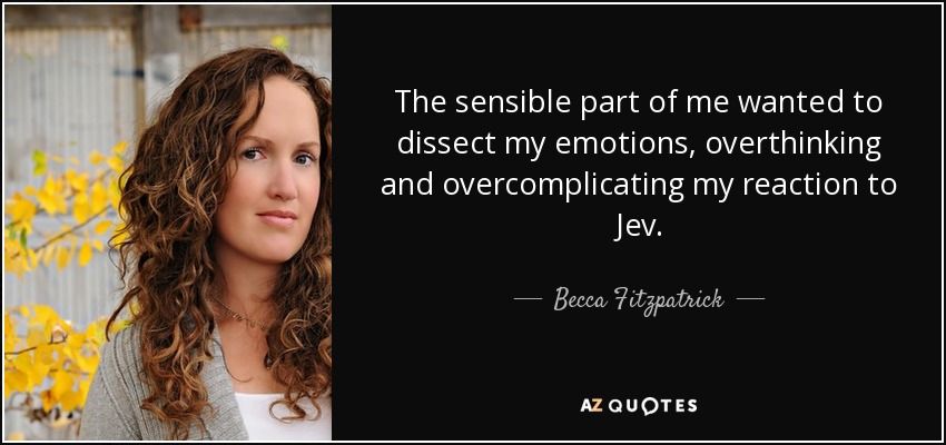 The sensible part of me wanted to dissect my emotions, overthinking and overcomplicating my reaction to Jev. - Becca Fitzpatrick