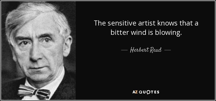 The sensitive artist knows that a bitter wind is blowing. - Herbert Read