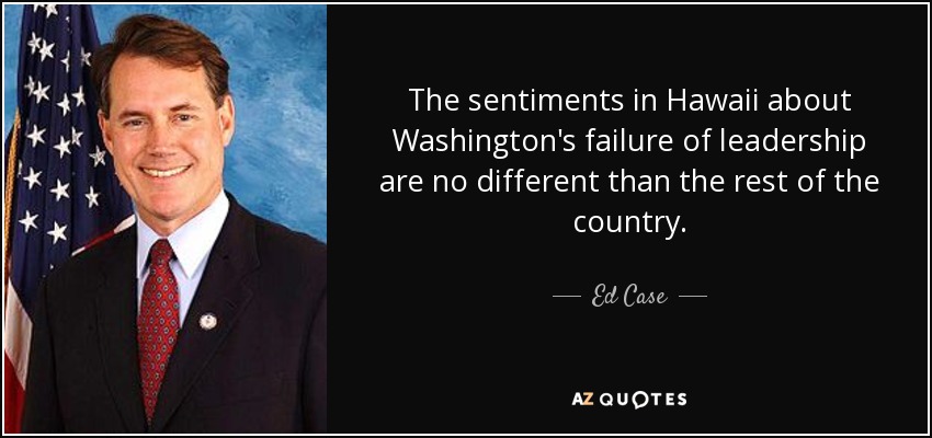 The sentiments in Hawaii about Washington's failure of leadership are no different than the rest of the country. - Ed Case
