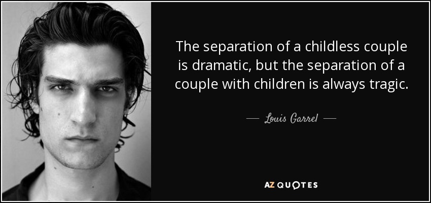 The separation of a childless couple is dramatic, but the separation of a couple with children is always tragic. - Louis Garrel