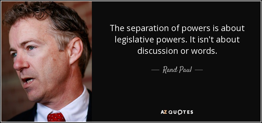 The separation of powers is about legislative powers. It isn't about discussion or words. - Rand Paul