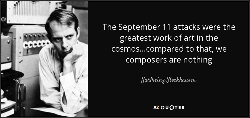 The September 11 attacks were the greatest work of art in the cosmos...compared to that, we composers are nothing - Karlheinz Stockhausen