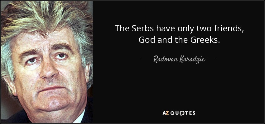 The Serbs have only two friends, God and the Greeks. - Radovan Karadzic
