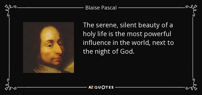 The serene, silent beauty of a holy life is the most powerful influence in the world, next to the night of God. - Blaise Pascal