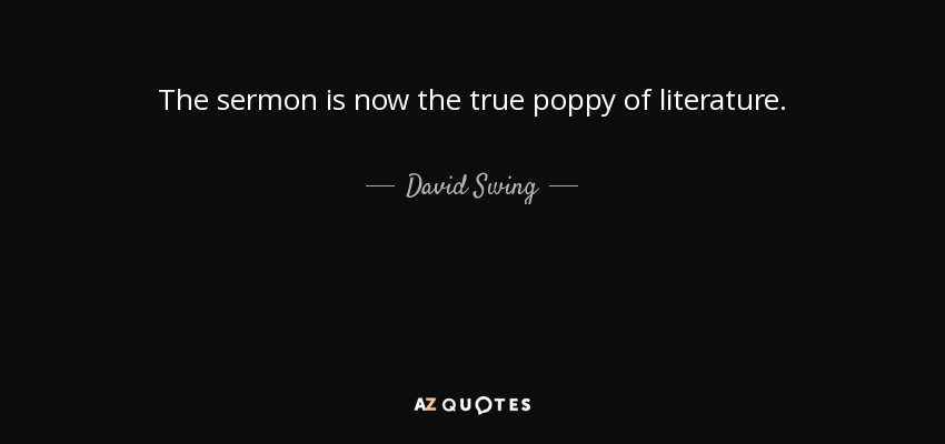 The sermon is now the true poppy of literature. - David Swing