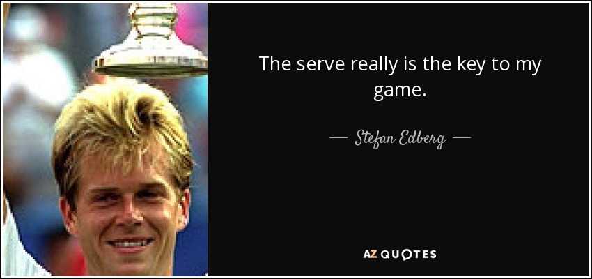 The serve really is the key to my game. - Stefan Edberg