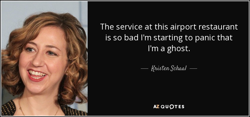 The service at this airport restaurant is so bad I'm starting to panic that I'm a ghost. - Kristen Schaal