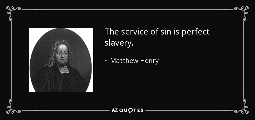 The service of sin is perfect slavery. - Matthew Henry