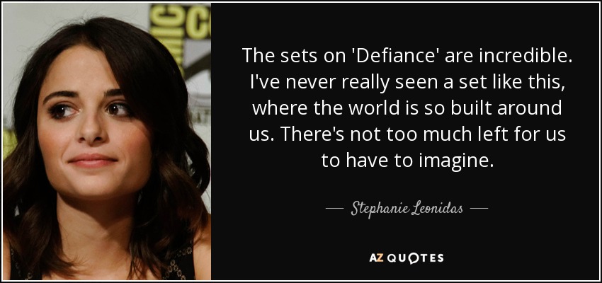 The sets on 'Defiance' are incredible. I've never really seen a set like this, where the world is so built around us. There's not too much left for us to have to imagine. - Stephanie Leonidas