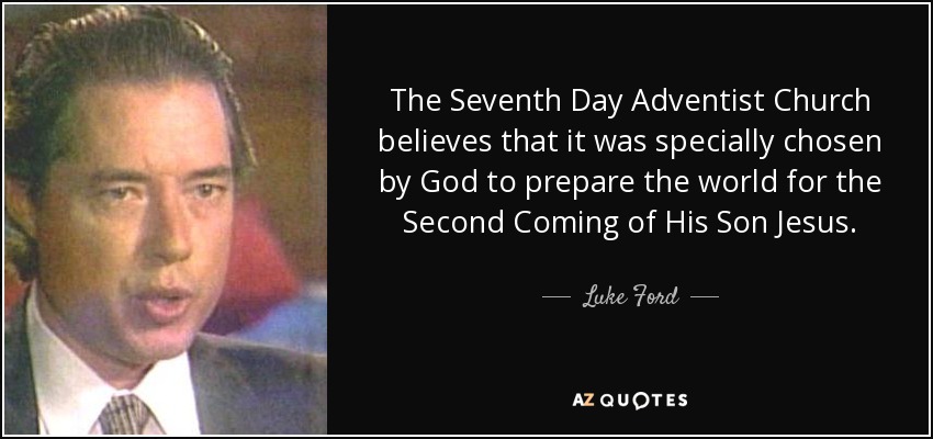 The Seventh Day Adventist Church believes that it was specially chosen by God to prepare the world for the Second Coming of His Son Jesus. - Luke Ford