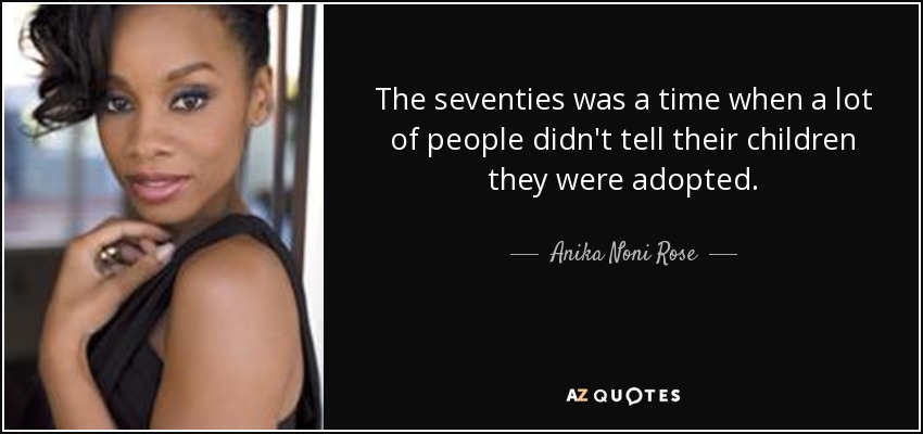 The seventies was a time when a lot of people didn't tell their children they were adopted. - Anika Noni Rose