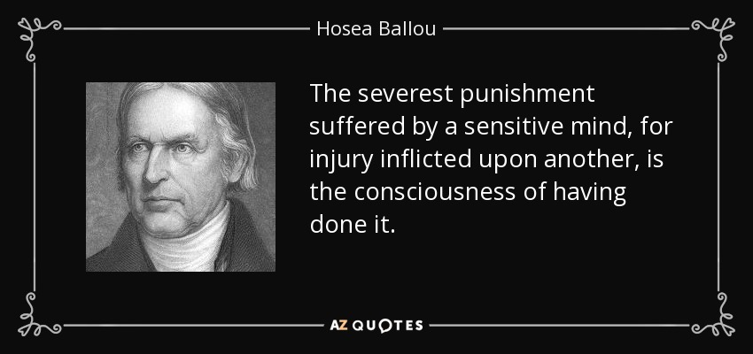 The severest punishment suffered by a sensitive mind, for injury inflicted upon another, is the consciousness of having done it. - Hosea Ballou