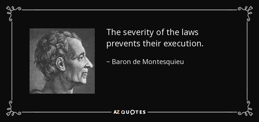 The severity of the laws prevents their execution. - Baron de Montesquieu
