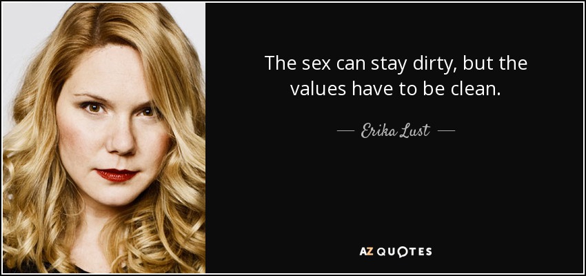 The sex can stay dirty, but the values have to be clean. - Erika Lust