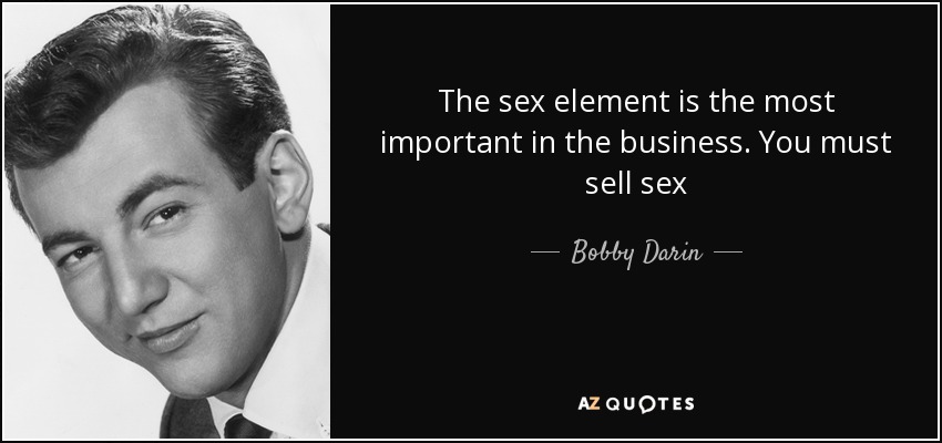 The sex element is the most important in the business. You must sell sex - Bobby Darin