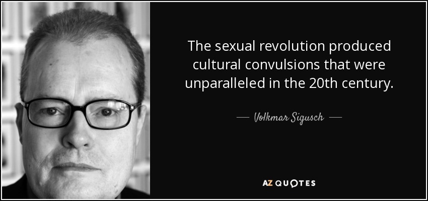 The sexual revolution produced cultural convulsions that were unparalleled in the 20th century. - Volkmar Sigusch