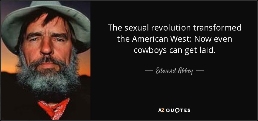 The sexual revolution transformed the American West: Now even cowboys can get laid. - Edward Abbey
