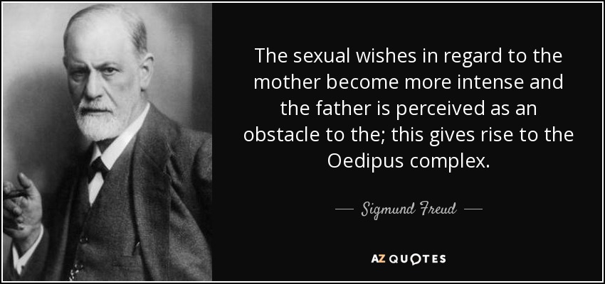 The sexual wishes in regard to the mother become more intense and the father is perceived as an obstacle to the; this gives rise to the Oedipus complex. - Sigmund Freud