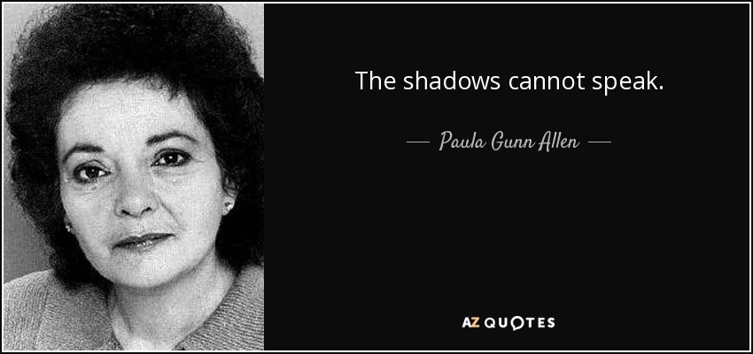 The shadows cannot speak. - Paula Gunn Allen