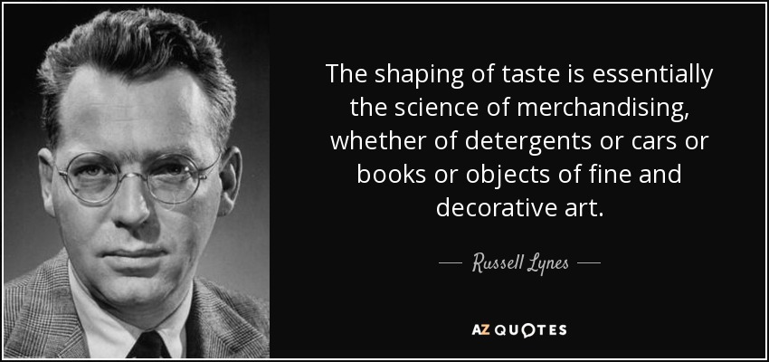 The shaping of taste is essentially the science of merchandising, whether of detergents or cars or books or objects of fine and decorative art. - Russell Lynes