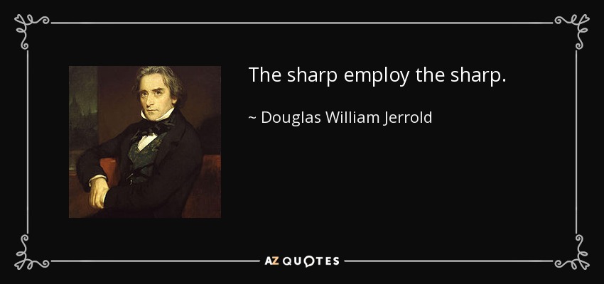The sharp employ the sharp. - Douglas William Jerrold