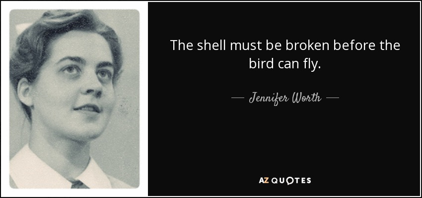 The shell must be broken before the bird can fly. - Jennifer Worth