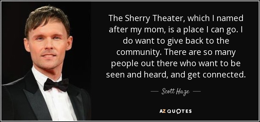 The Sherry Theater, which I named after my mom, is a place I can go. I do want to give back to the community. There are so many people out there who want to be seen and heard, and get connected. - Scott Haze