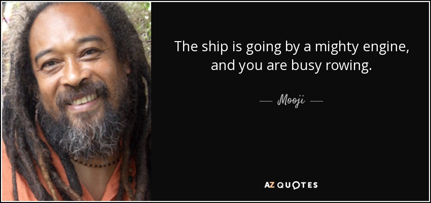 The ship is going by a mighty engine, and you are busy rowing. - Mooji