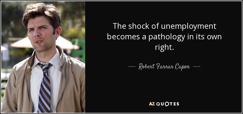 The shock of unemployment becomes a pathology in its own right. - Robert Farrar Capon