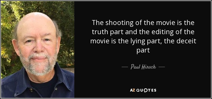 The shooting of the movie is the truth part and the editing of the movie is the lying part, the deceit part - Paul Hirsch
