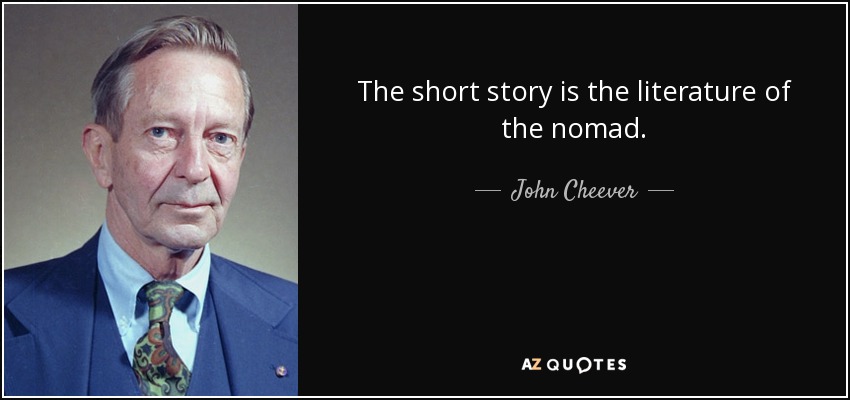 The short story is the literature of the nomad. - John Cheever