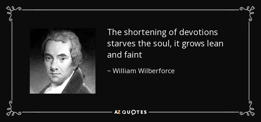 The shortening of devotions starves the soul, it grows lean and faint - William Wilberforce