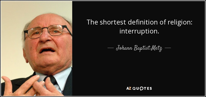 The shortest definition of religion: interruption. - Johann Baptist Metz