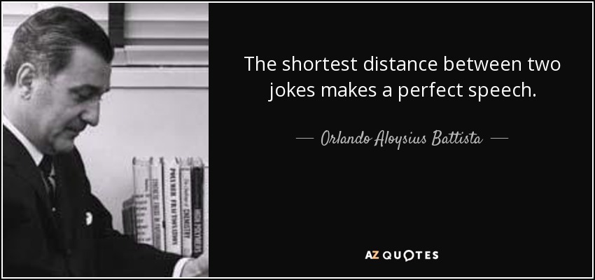 The shortest distance between two jokes makes a perfect speech. - Orlando Aloysius Battista