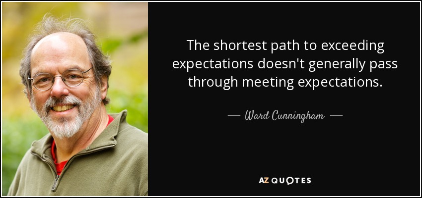 The shortest path to exceeding expectations doesn't generally pass through meeting expectations. - Ward Cunningham
