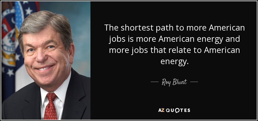 The shortest path to more American jobs is more American energy and more jobs that relate to American energy. - Roy Blunt