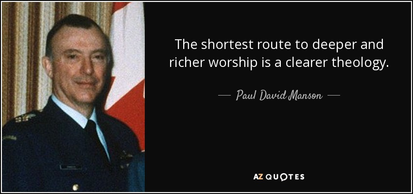 The shortest route to deeper and richer worship is a clearer theology. - Paul David Manson