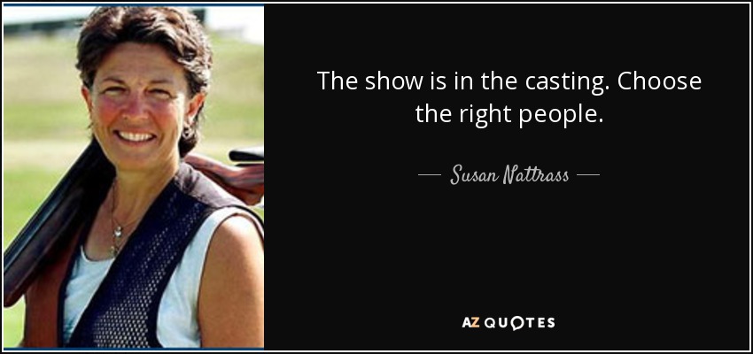 The show is in the casting. Choose the right people. - Susan Nattrass