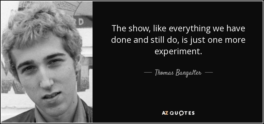 The show, like everything we have done and still do, is just one more experiment. - Thomas Bangalter