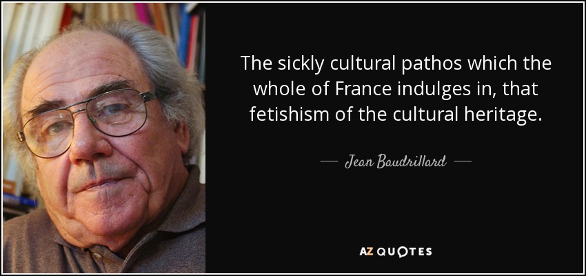 The sickly cultural pathos which the whole of France indulges in, that fetishism of the cultural heritage. - Jean Baudrillard