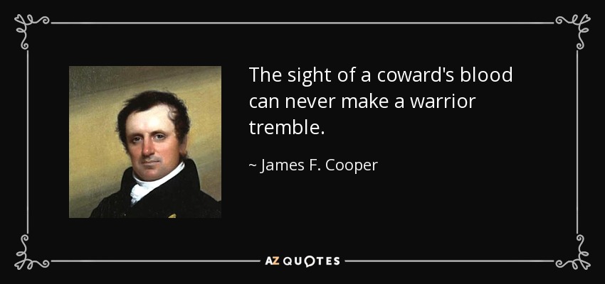The sight of a coward's blood can never make a warrior tremble. - James F. Cooper