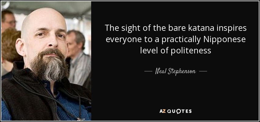 The sight of the bare katana inspires everyone to a practically Nipponese level of politeness - Neal Stephenson