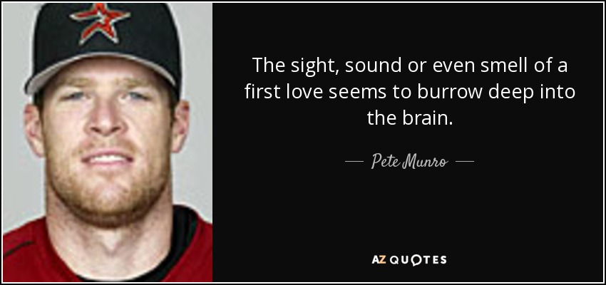 The sight, sound or even smell of a first love seems to burrow deep into the brain. - Pete Munro