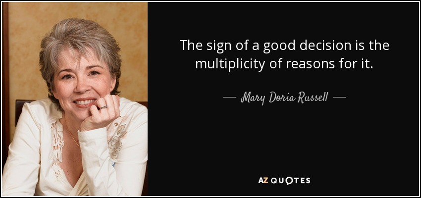 The sign of a good decision is the multiplicity of reasons for it. - Mary Doria Russell