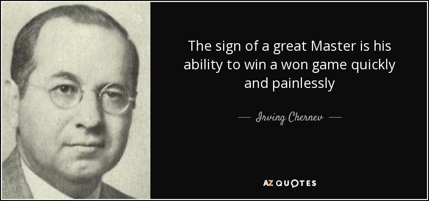 The sign of a great Master is his ability to win a won game quickly and painlessly - Irving Chernev