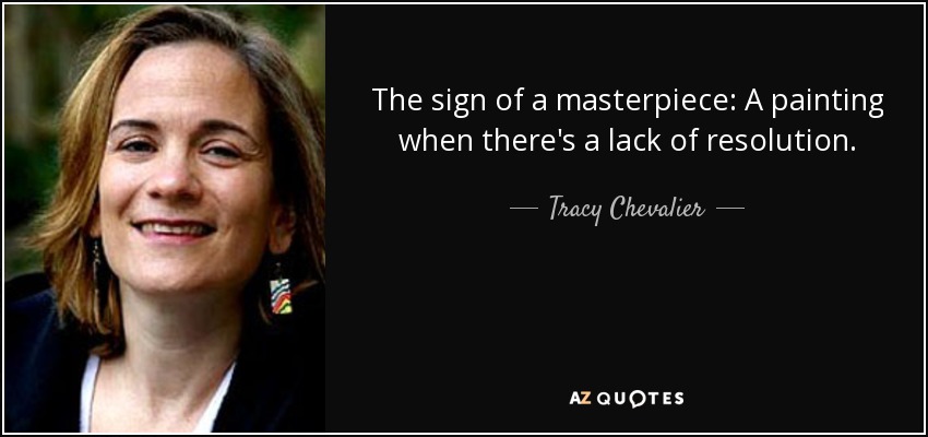 The sign of a masterpiece: A painting when there's a lack of resolution. - Tracy Chevalier
