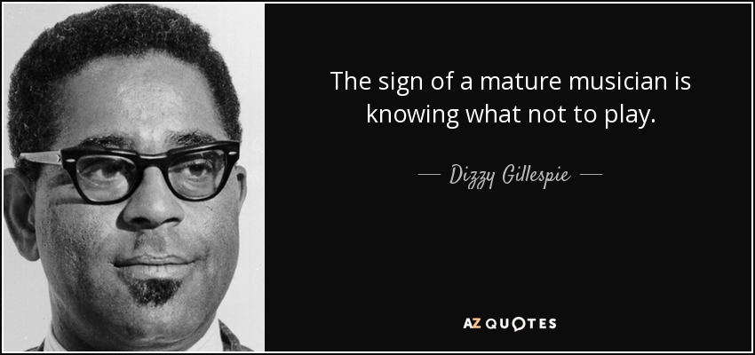The sign of a mature musician is knowing what not to play. - Dizzy Gillespie