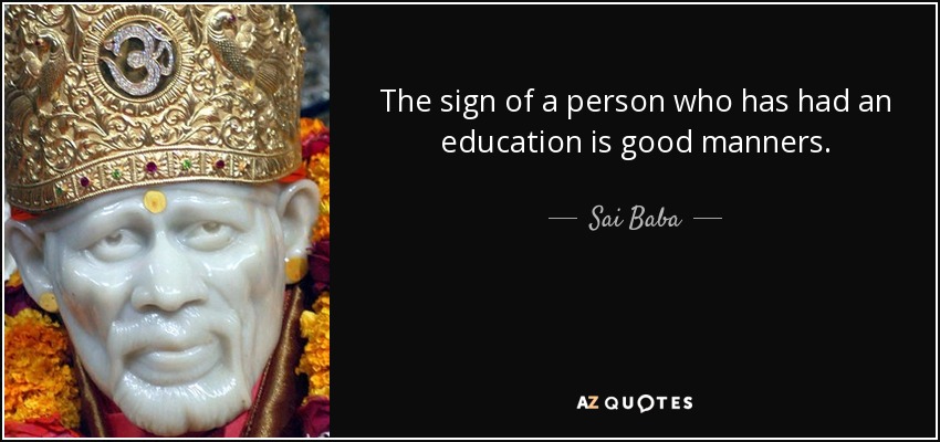 The sign of a person who has had an education is good manners. - Sai Baba
