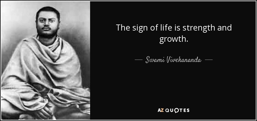 The sign of life is strength and growth. - Swami Vivekananda