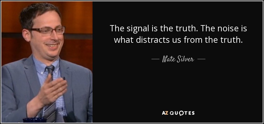 The signal is the truth. The noise is what distracts us from the truth. - Nate Silver